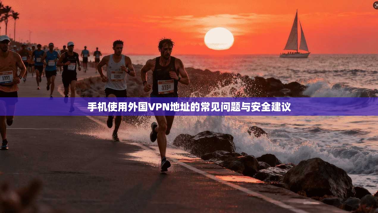 手机使用外国VPN地址的常见问题与安全建议  第1张