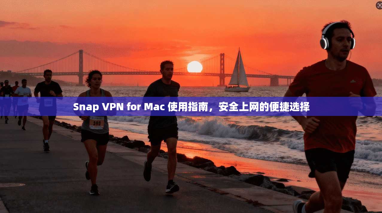 Snap VPN for Mac 使用指南，安全上网的便捷选择  第1张