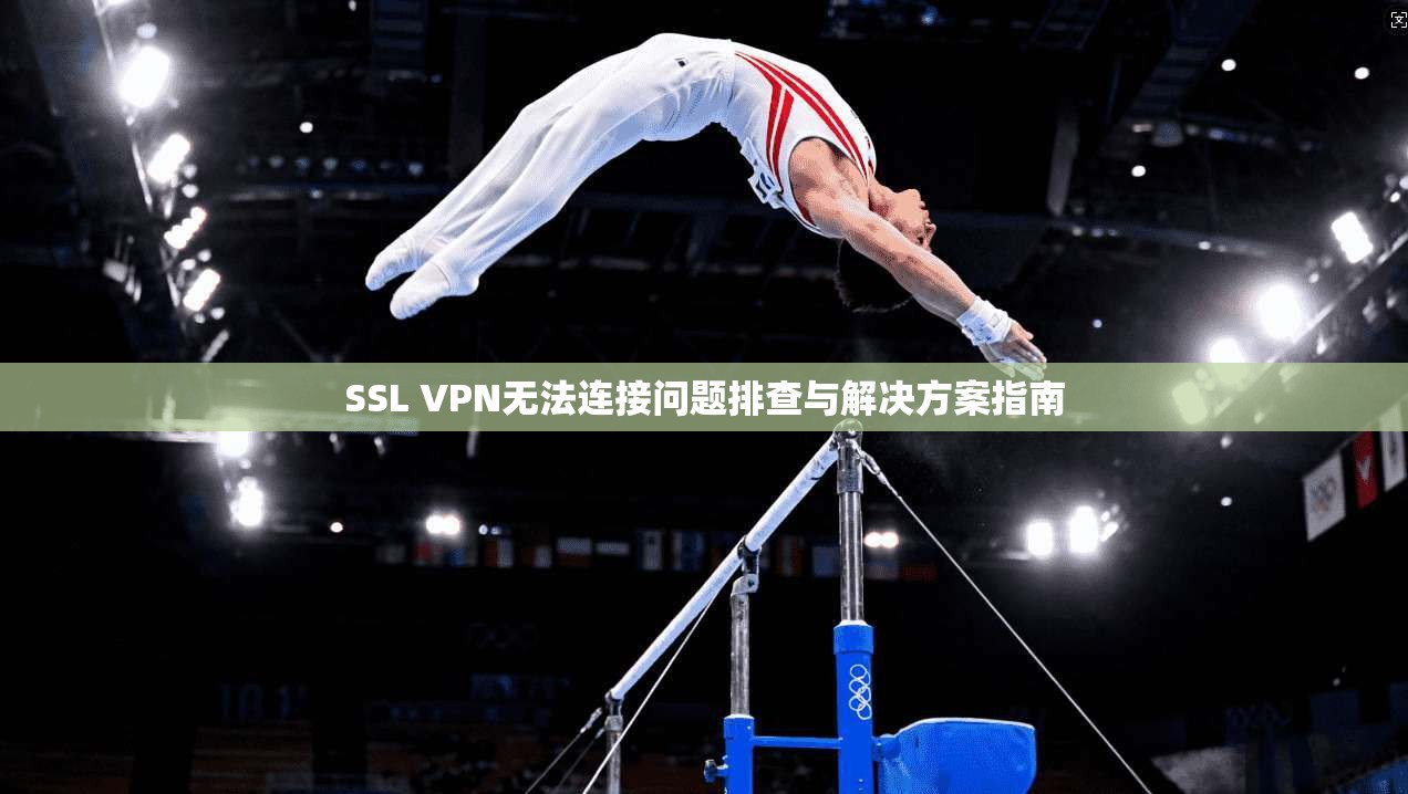 SSL VPN无法连接问题排查与解决方案指南 第1张 SSL VPN无法连接问题排查与解决方案指南 第1张