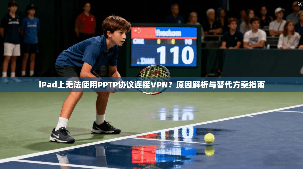 iPad上无法使用PPTP协议连接VPN？原因解析与替代方案指南  第1张
