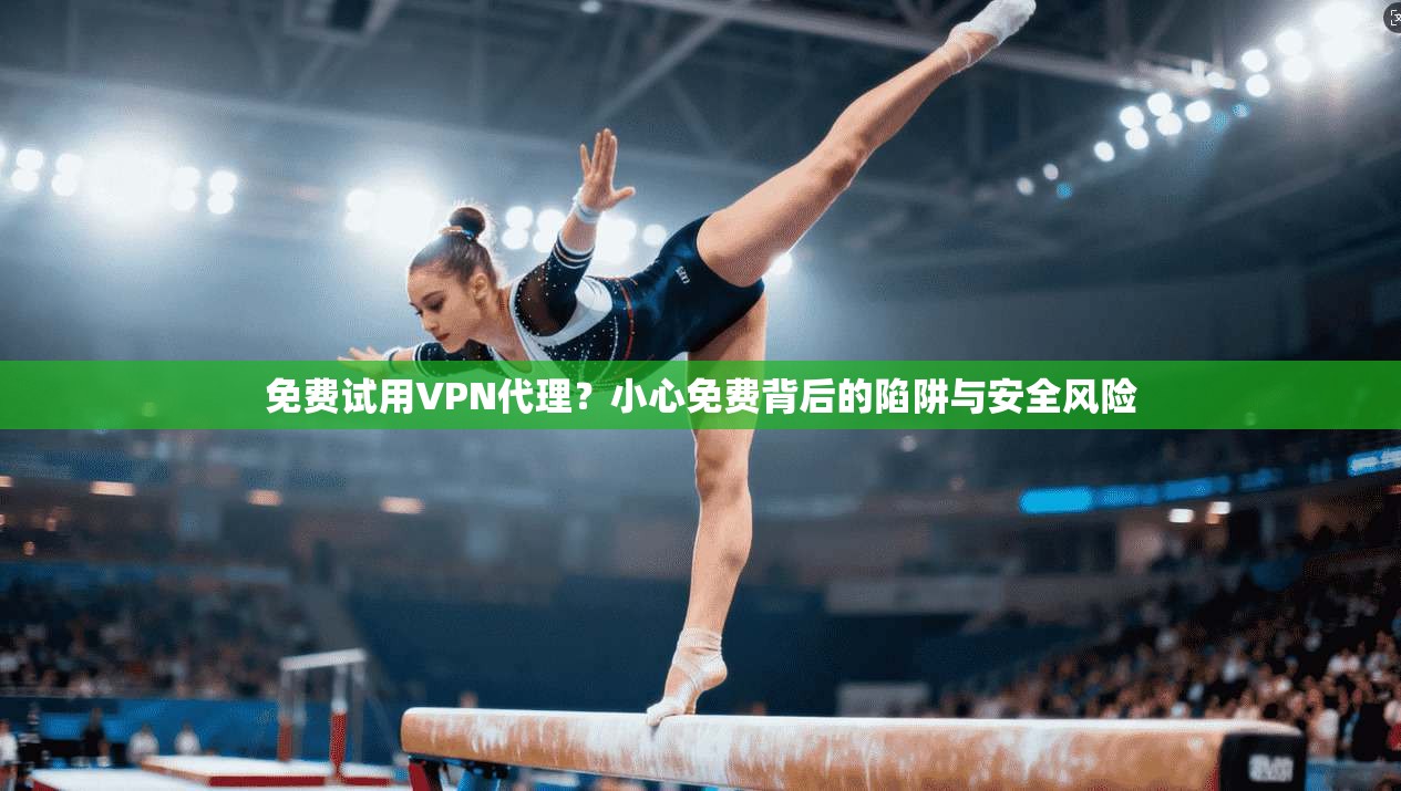 免费试用VPN代理?小心免费背后的陷阱与安全风险 第1张 免费试用VPN代理?小心免费背后的陷阱与安全风险 第1张
