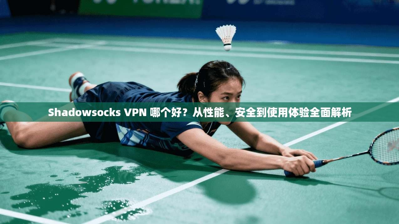 Shadowsocks VPN 哪个好?从性能、安全到使用体验全面解析 第1张 Shadowsocks VPN 哪个好?从性能、安全到使用体验全面解析 第1张