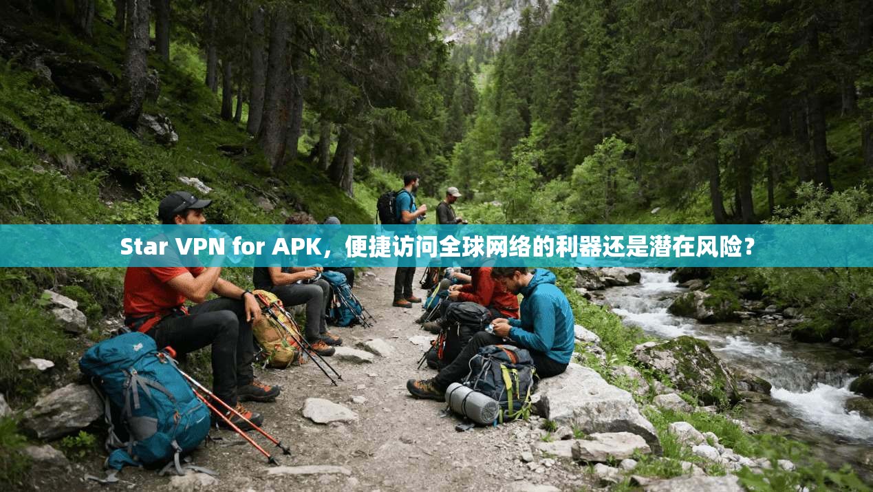 Star VPN for APK,便捷访问全球网络的利器还是潜在风险? 第1张 Star VPN for APK,便捷访问全球网络的利器还是潜在风险? 第1张