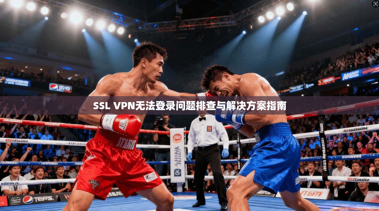 SSL VPN无法登录问题排查与解决方案指南  第1张