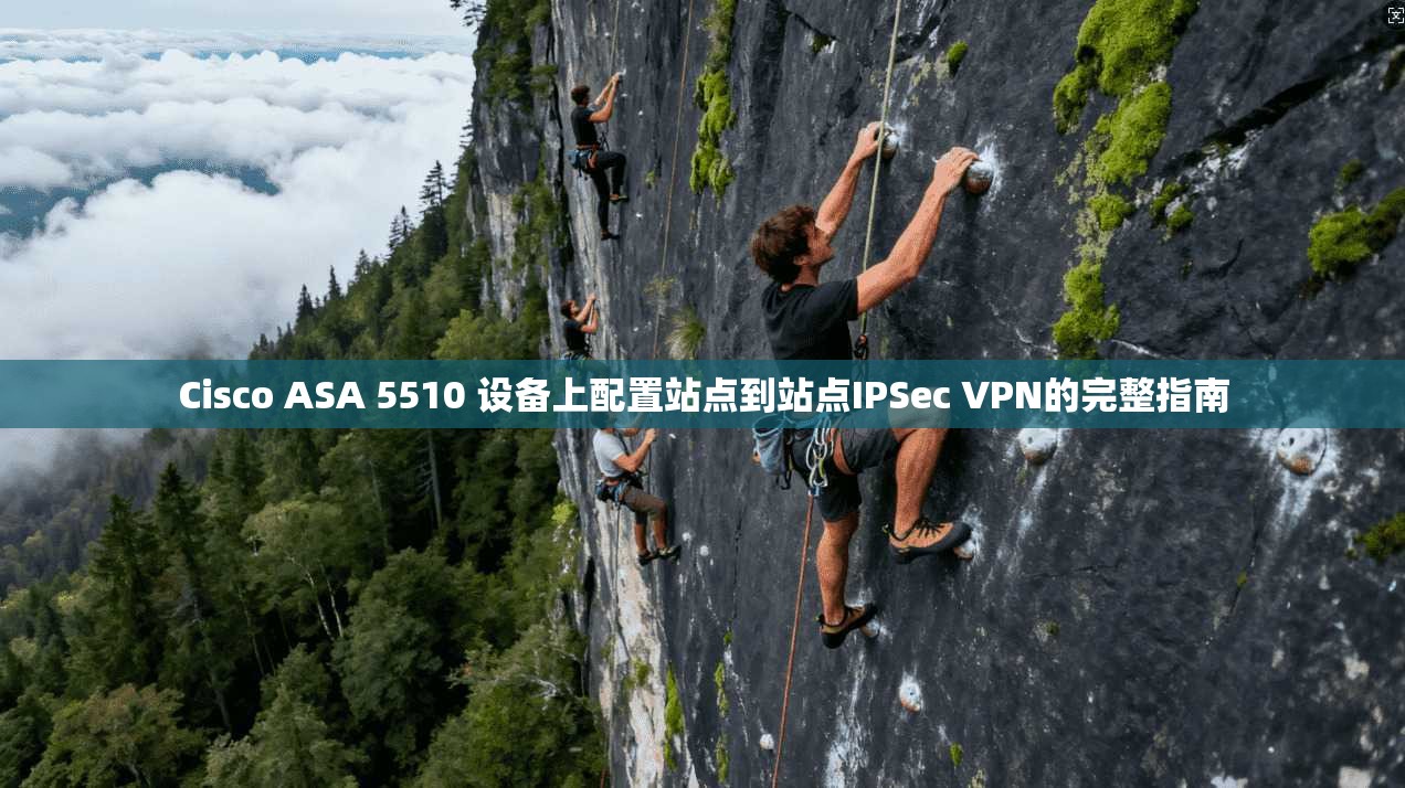 Cisco ASA 5510 设备上配置站点到站点IPSec VPN的完整指南  第1张