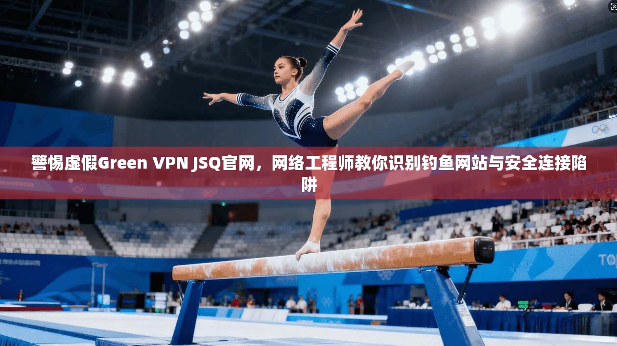 警惕虚假Green VPN JSQ官网,网络工程师教你识别钓鱼网站与安全连接陷阱 第1张 警惕虚假Green VPN JSQ官网,网络工程师教你识别钓鱼网站与安全连接陷阱 第1张