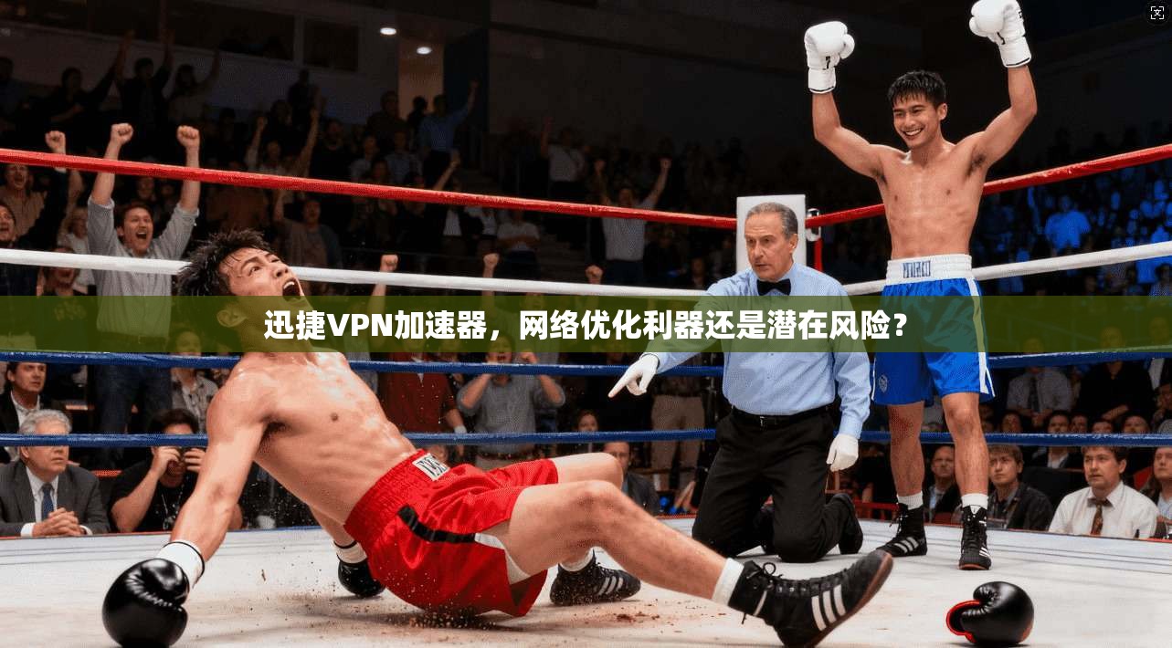 迅捷VPN加速器,网络优化利器还是潜在风险? 第1张 迅捷VPN加速器,网络优化利器还是潜在风险? 第1张