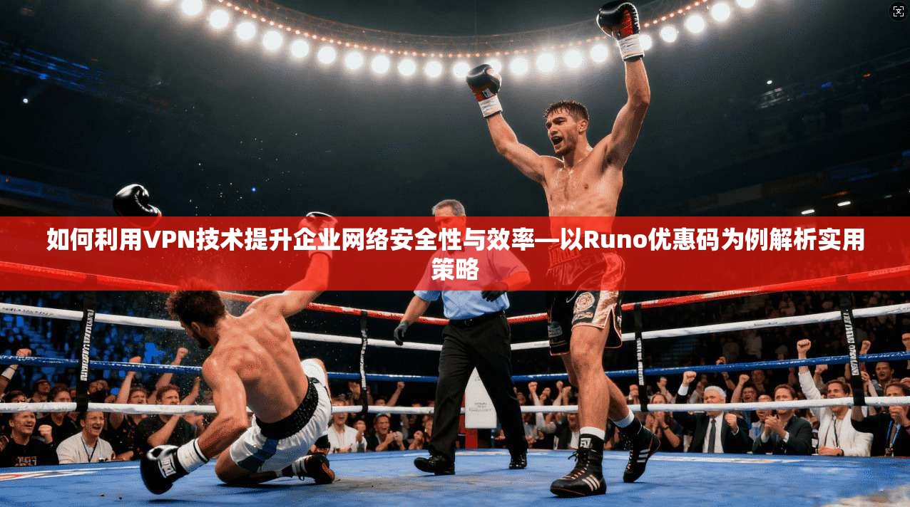 如何利用VPN技术提升企业网络安全性与效率—以Runo优惠码为例解析实用策略 第1张 如何利用VPN技术提升企业网络安全性与效率—以Runo优惠码为例解析实用策略 第1张