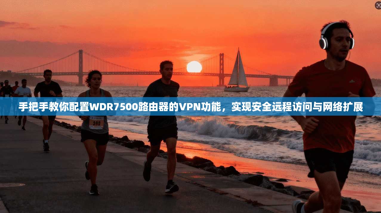 手把手教你配置WDR7500路由器的VPN功能,实现安全远程访问与网络扩展 第1张 手把手教你配置WDR7500路由器的VPN功能,实现安全远程访问与网络扩展 第1张