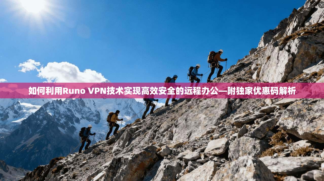 如何利用Runo VPN技术实现高效安全的远程办公—附独家优惠码解析  第1张