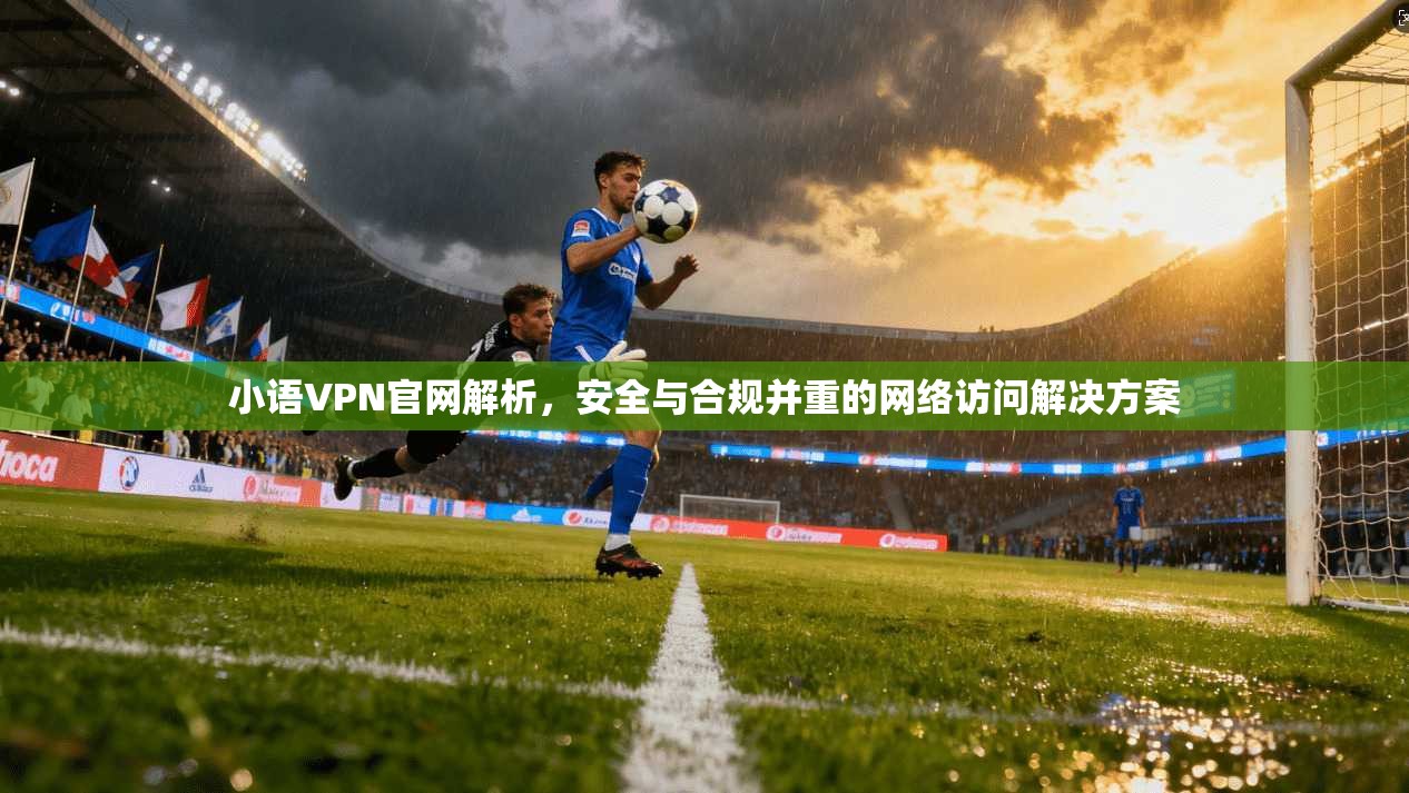 小语VPN官网解析,安全与合规并重的网络访问解决方案 第1张 小语VPN官网解析,安全与合规并重的网络访问解决方案 第1张