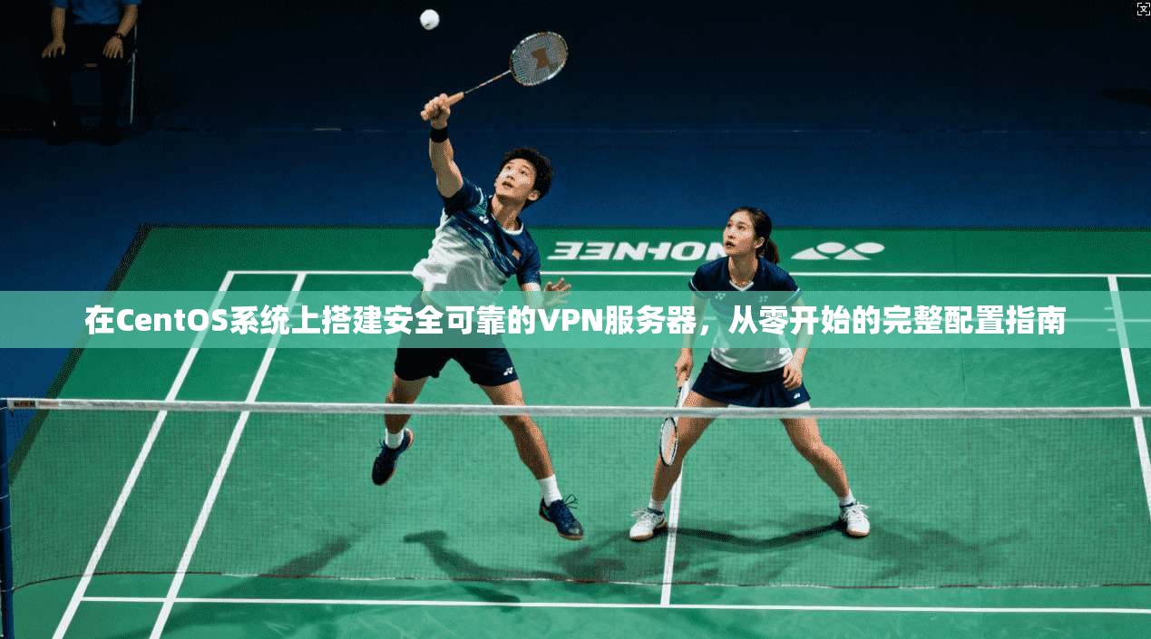 在CentOS系统上搭建安全可靠的VPN服务器，从零开始的完整配置指南  第1张