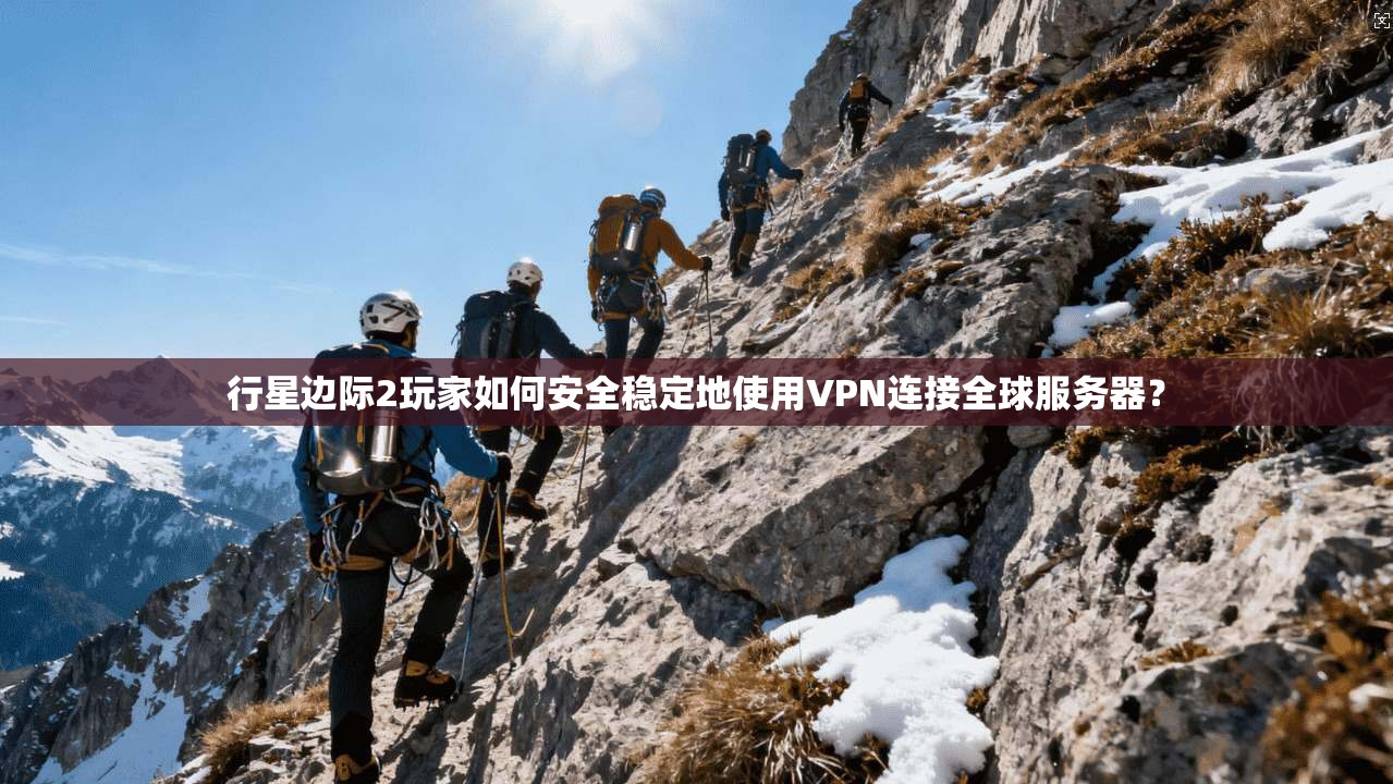 行星边际2玩家如何安全稳定地使用VPN连接全球服务器？  第1张