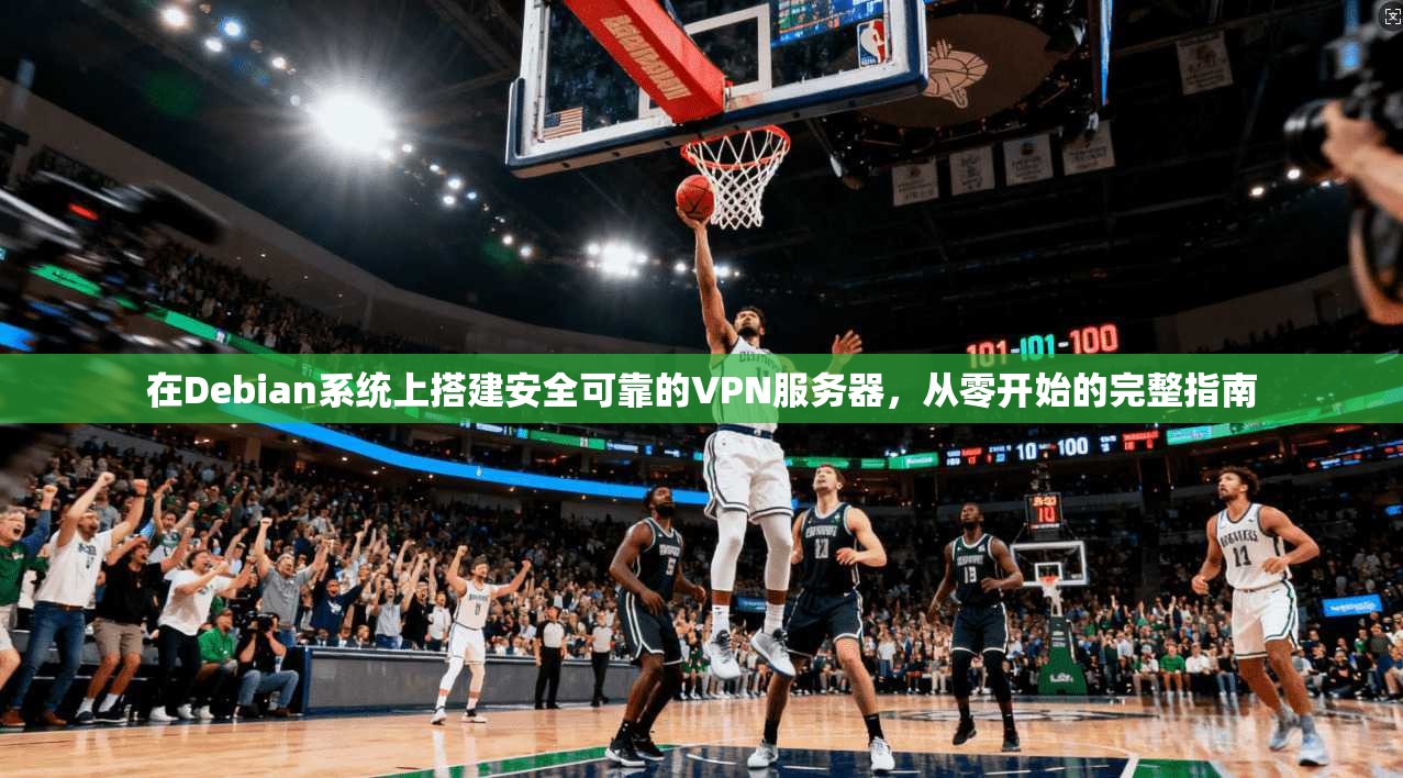 在Debian系统上搭建安全可靠的VPN服务器，从零开始的完整指南  第1张