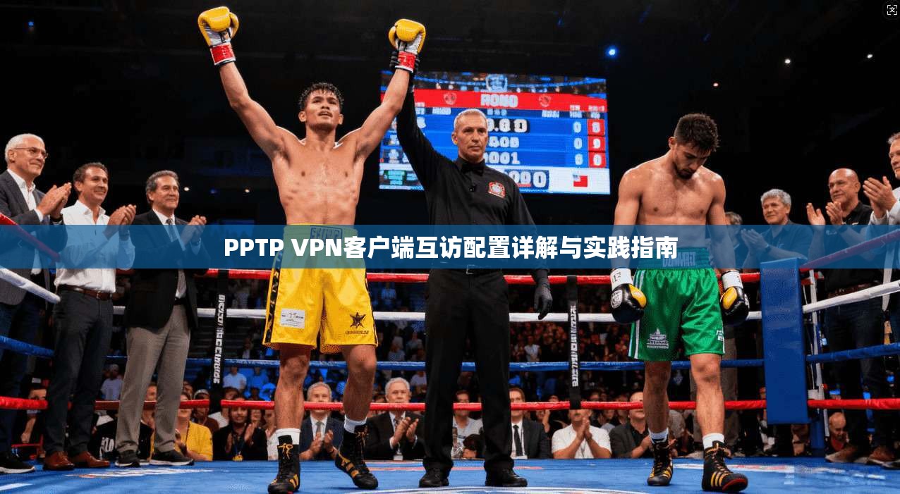 PPTP VPN客户端互访配置详解与实践指南  第1张