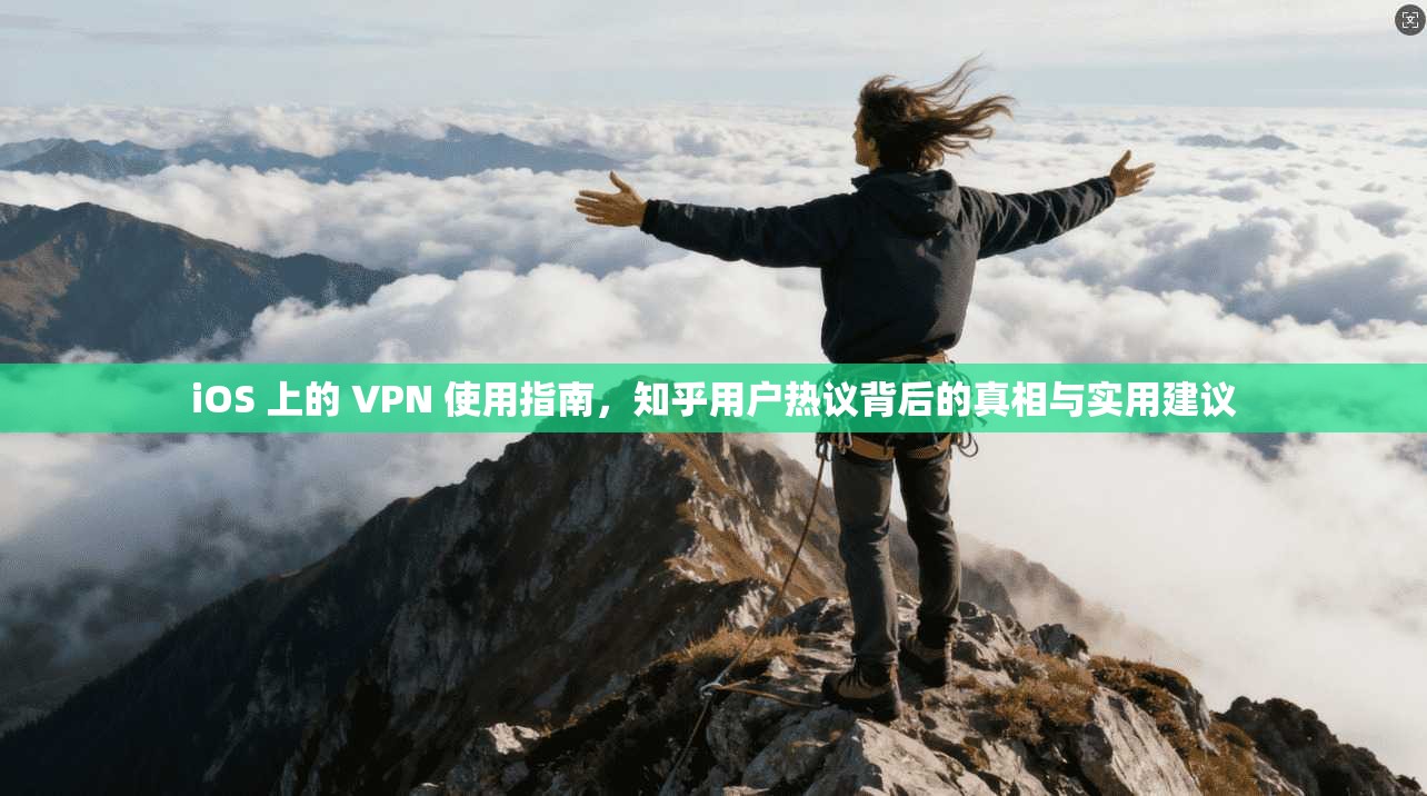 iOS 上的 VPN 使用指南，知乎用户热议背后的真相与实用建议  第1张