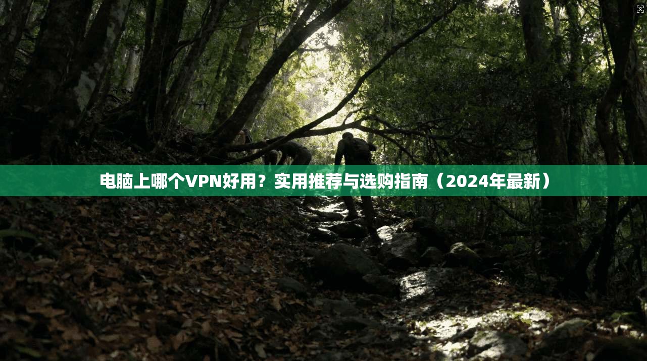 电脑上哪个VPN好用？实用推荐与选购指南（2024年最新）  第1张