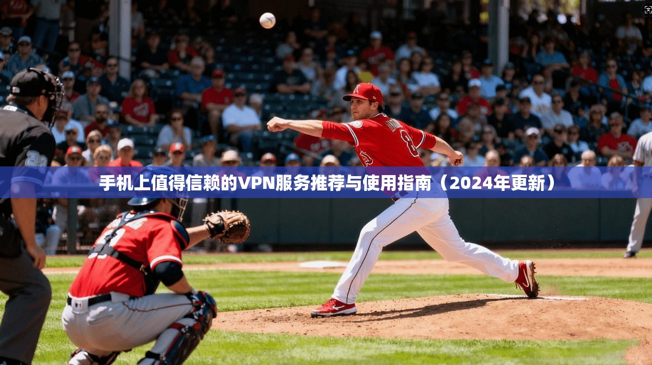 手机上值得信赖的VPN服务推荐与使用指南（2024年更新）  第1张