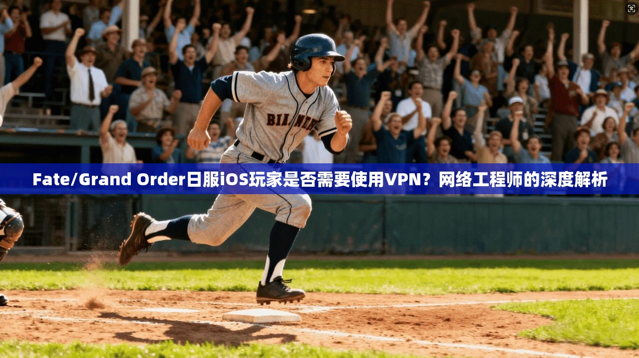 Fate/Grand Order日服iOS玩家是否需要使用VPN？网络工程师的深度解析  第1张