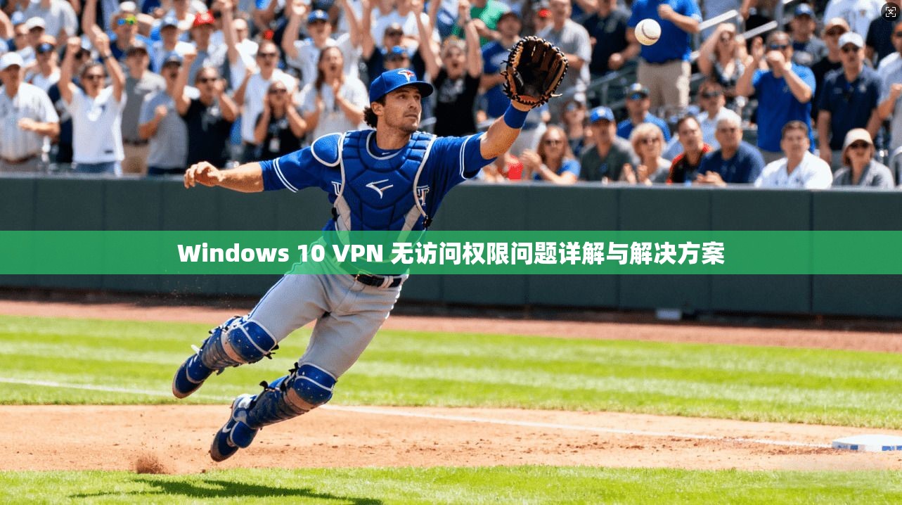 Windows 10 VPN 无访问权限问题详解与解决方案  第1张
