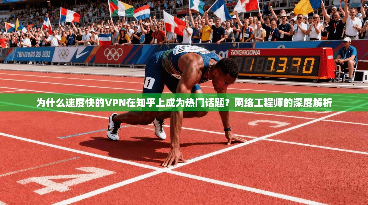 为什么速度快的VPN在知乎上成为热门话题?网络工程师的深度解析 第1张 为什么速度快的VPN在知乎上成为热门话题?网络工程师的深度解析 第1张
