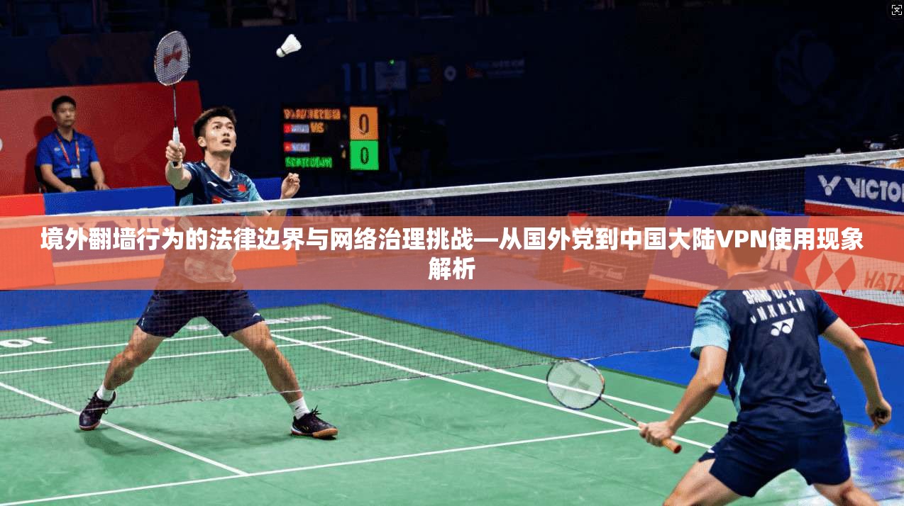境外翻墙行为的法律边界与网络治理挑战—从国外党到中国大陆VPN使用现象解析  第1张