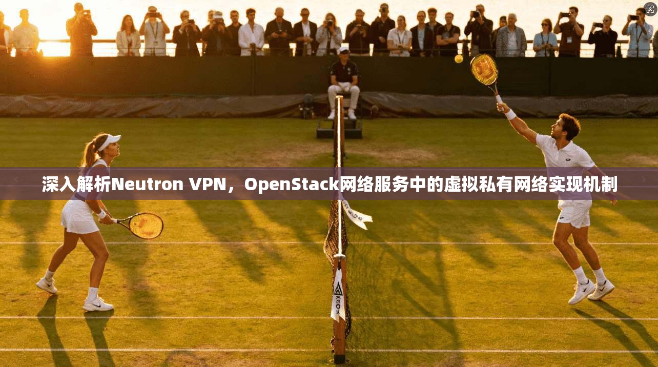 深入解析Neutron VPN，OpenStack网络服务中的虚拟私有网络实现机制  第1张