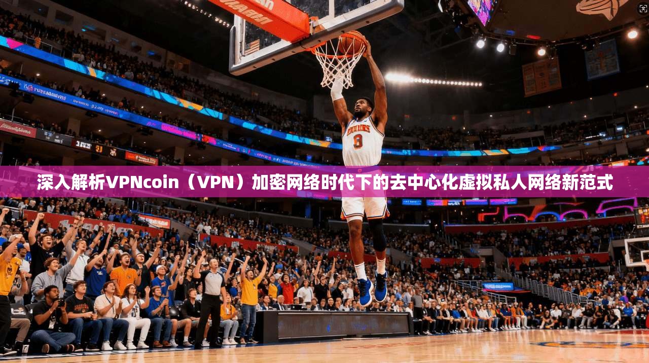 深入解析VPNcoin（VPN）加密网络时代下的去中心化虚拟私人网络新范式  第1张