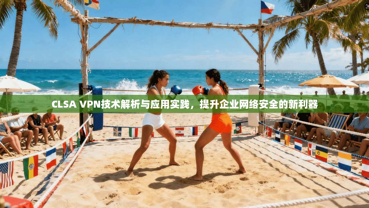 CLSA VPN技术解析与应用实践，提升企业网络安全的新利器  第1张