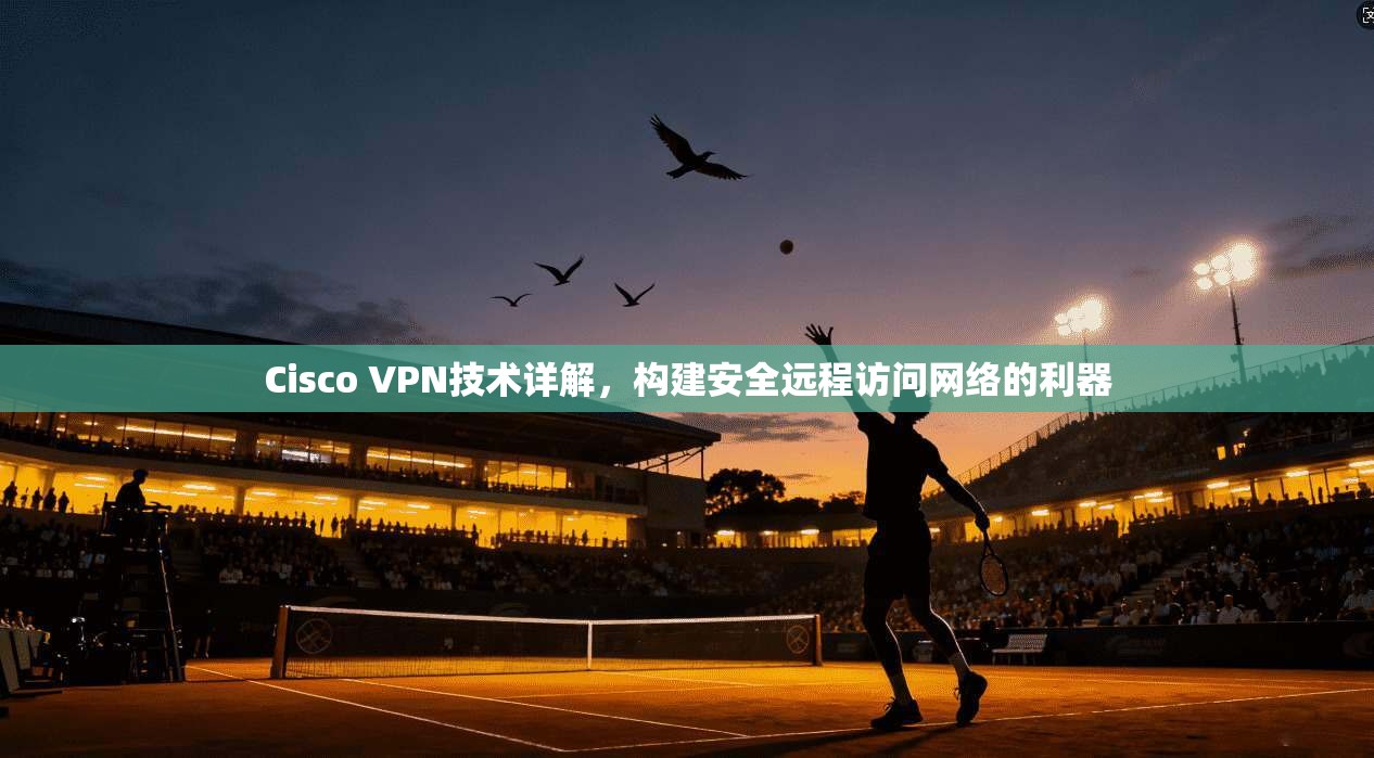 Cisco VPN技术详解，构建安全远程访问网络的利器  第1张