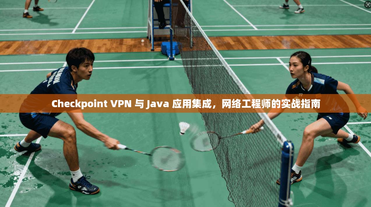 Checkpoint VPN 与 Java 应用集成，网络工程师的实战指南  第1张