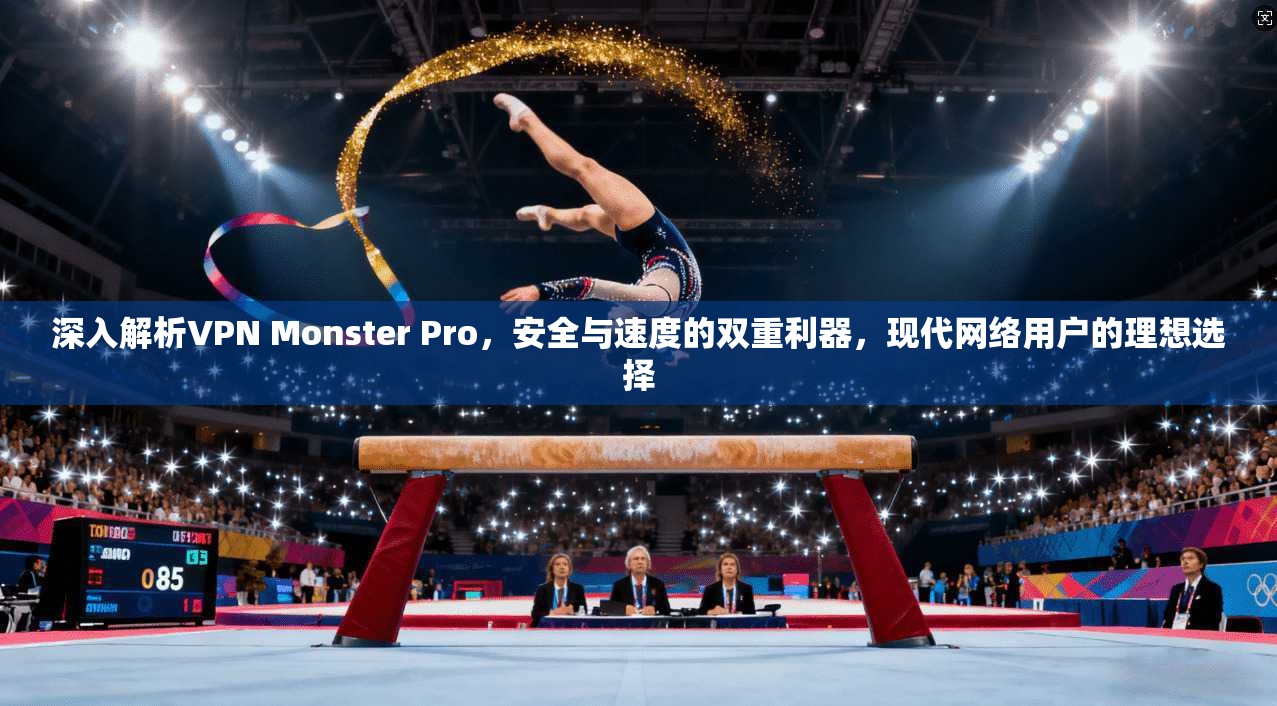 深入解析VPN Monster Pro，安全与速度的双重利器，现代网络用户的理想选择  第1张