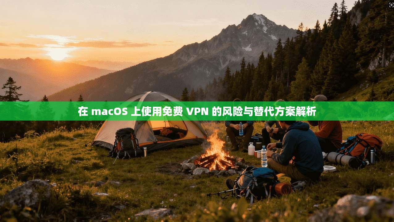 在 macOS 上使用免费 VPN 的风险与替代方案解析  第1张