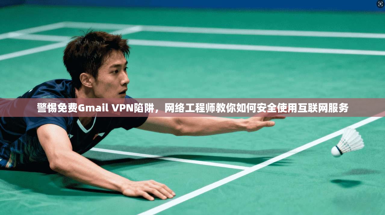 警惕免费Gmail VPN陷阱，网络工程师教你如何安全使用互联网服务  第1张