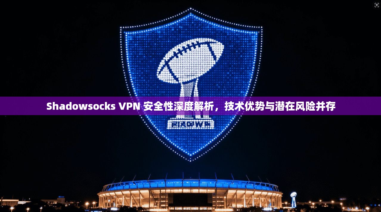 Shadowsocks VPN 安全性深度解析，技术优势与潜在风险并存  第1张