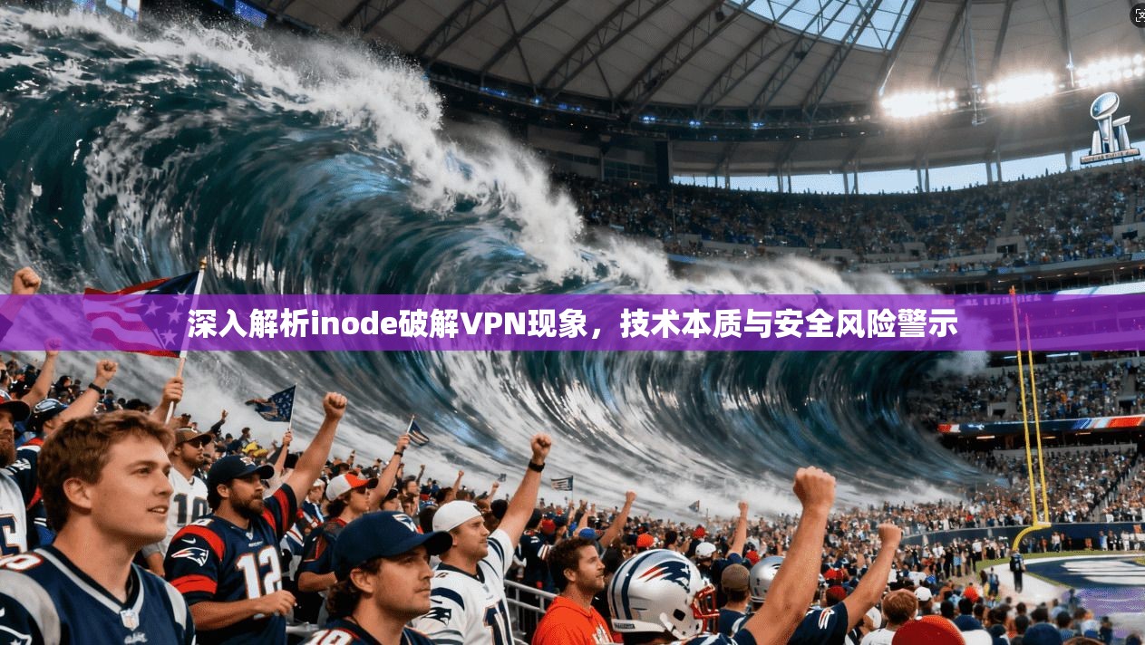 深入解析inode破解VPN现象，技术本质与安全风险警示  第1张