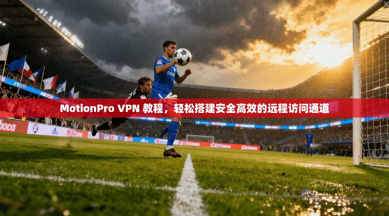 MotionPro VPN 教程，轻松搭建安全高效的远程访问通道  第1张