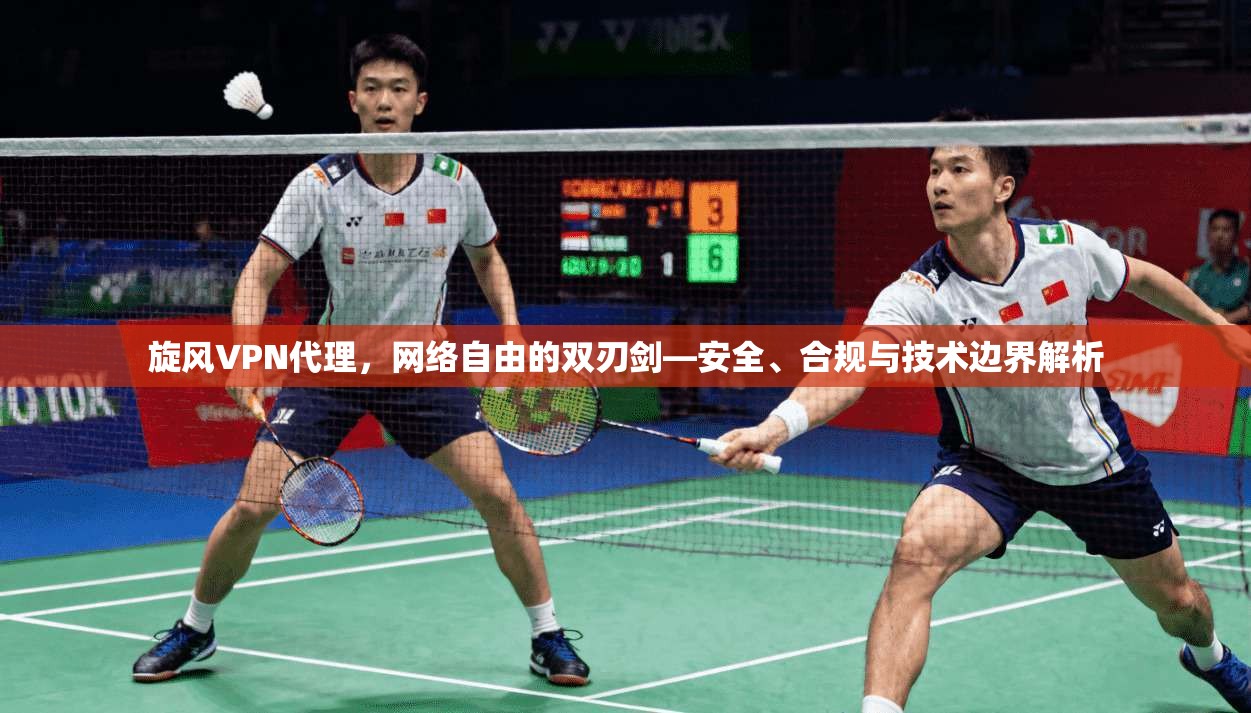 旋风VPN代理，网络自由的双刃剑—安全、合规与技术边界解析  第1张