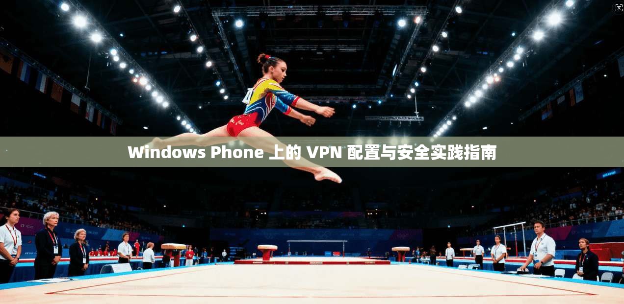 Windows Phone 上的 VPN 配置与安全实践指南  第1张