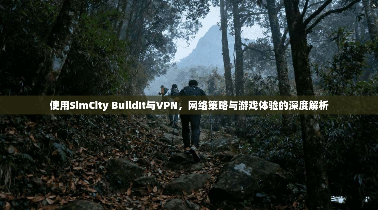 使用SimCity BuildIt与VPN，网络策略与游戏体验的深度解析  第1张