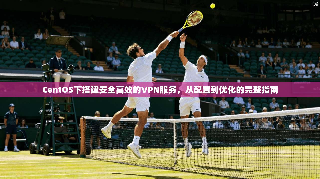 CentOS下搭建安全高效的VPN服务，从配置到优化的完整指南  第1张