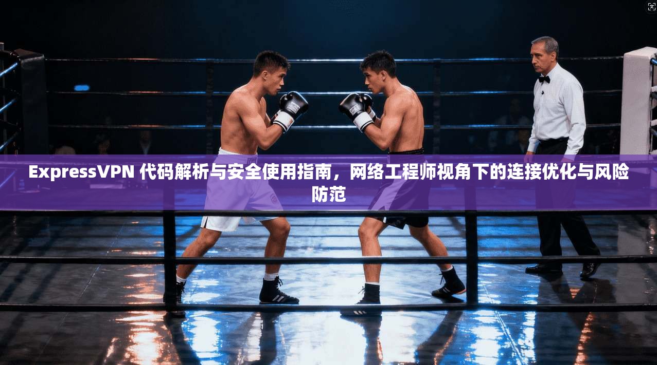 ExpressVPN 代码解析与安全使用指南，网络工程师视角下的连接优化与风险防范  第1张