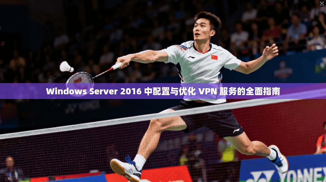 Windows Server 2016 中配置与优化 VPN 服务的全面指南  第1张