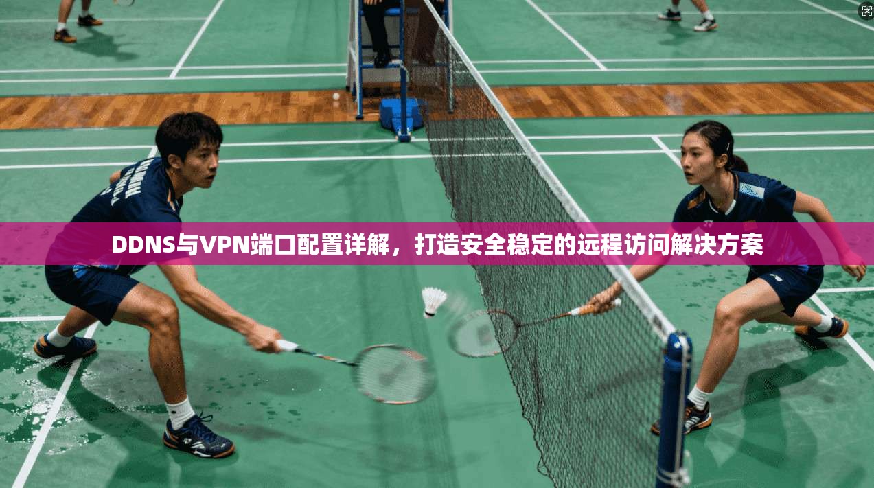 DDNS与VPN端口配置详解，打造安全稳定的远程访问解决方案  第1张