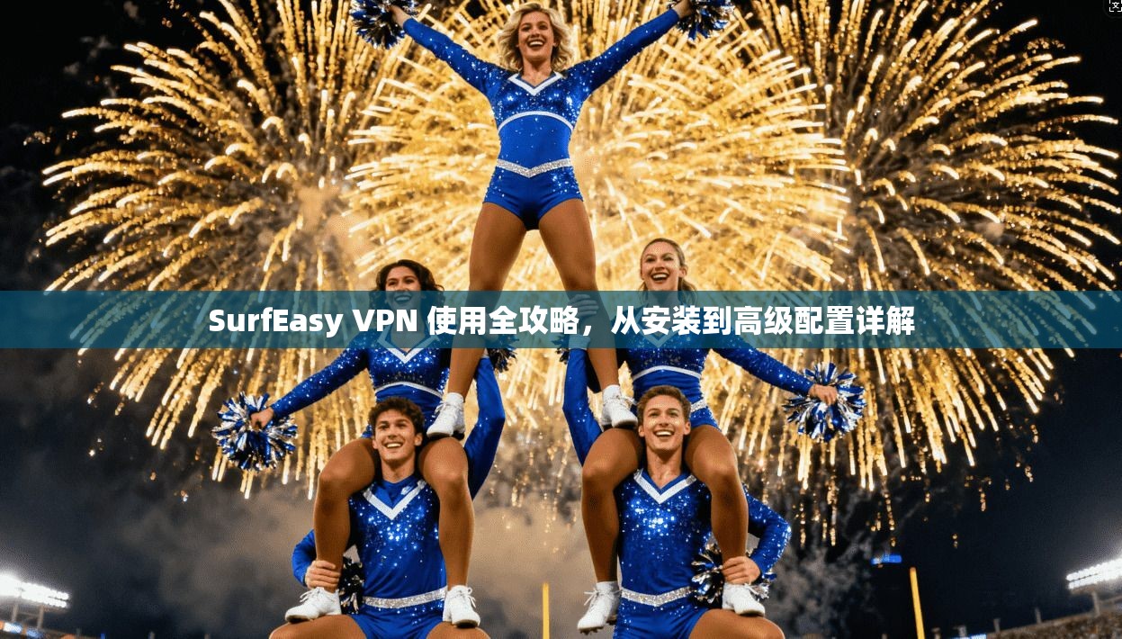 SurfEasy VPN 使用全攻略，从安装到高级配置详解  第1张