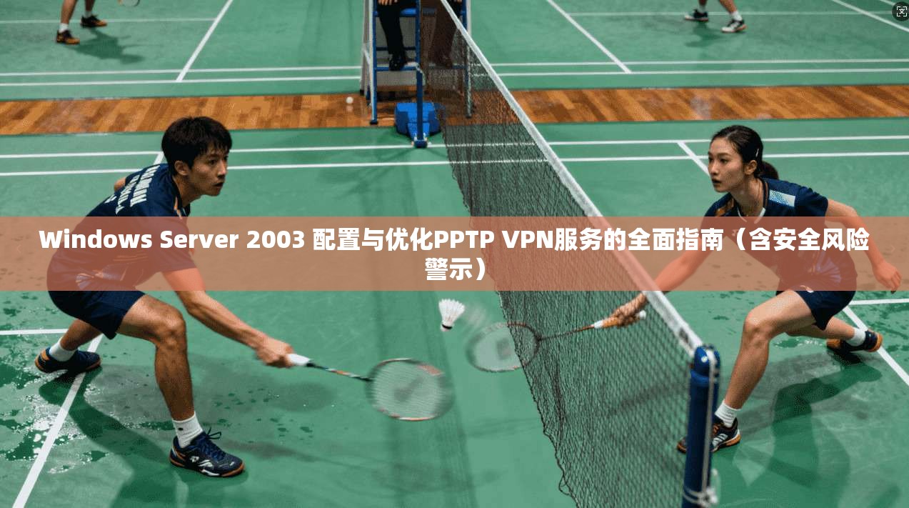 Windows Server 2003 配置与优化PPTP VPN服务的全面指南（含安全风险警示）  第1张