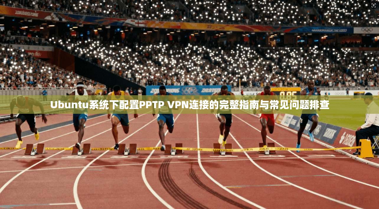 Ubuntu系统下配置PPTP VPN连接的完整指南与常见问题排查  第1张
