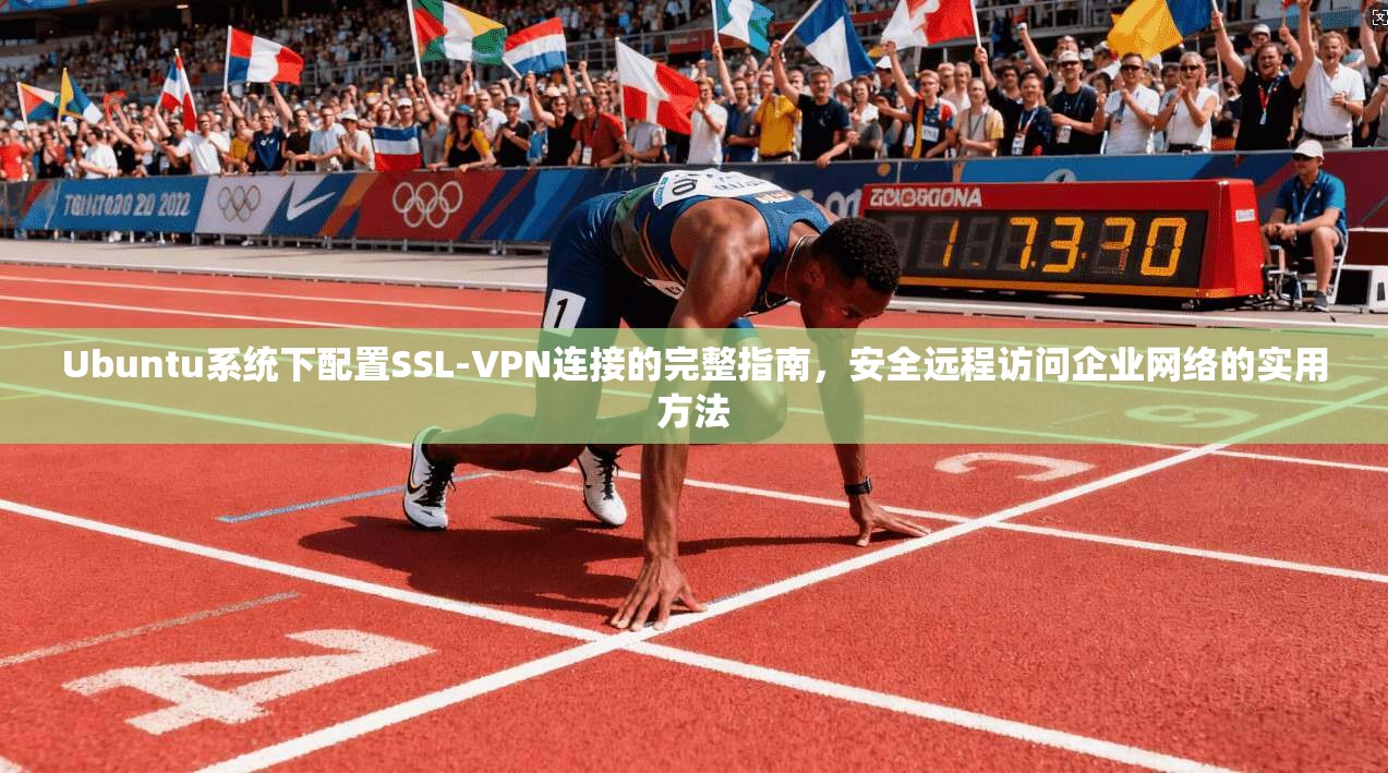 Ubuntu系统下配置SSL-VPN连接的完整指南，安全远程访问企业网络的实用方法  第1张