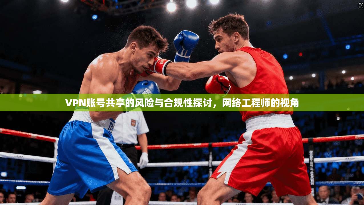 VPN账号共享的风险与合规性探讨，网络工程师的视角  第1张