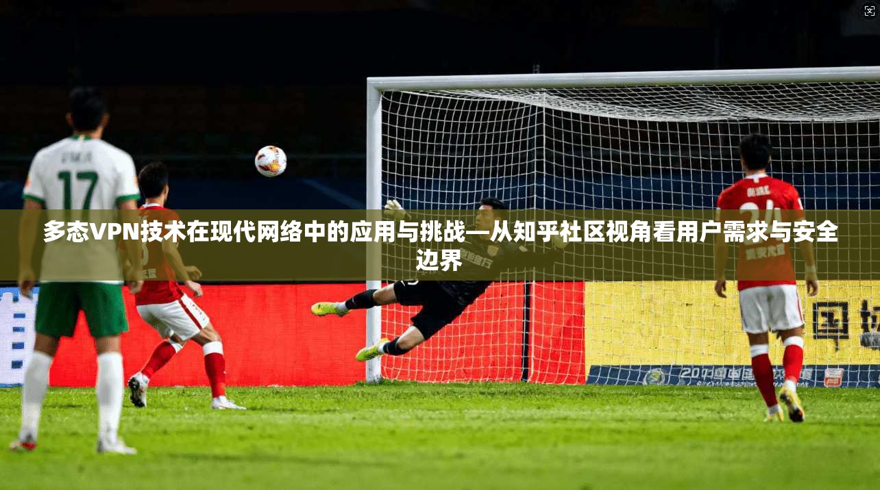 多态VPN技术在现代网络中的应用与挑战—从知乎社区视角看用户需求与安全边界  第1张